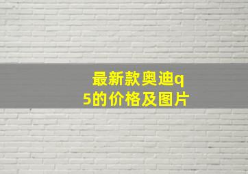 最新款奥迪q5的价格及图片