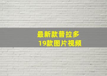 最新款普拉多19款图片视频