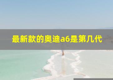 最新款的奥迪a6是第几代