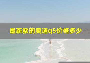 最新款的奥迪q5价格多少