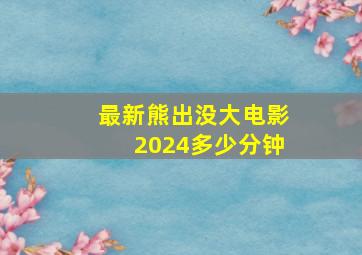 最新熊出没大电影2024多少分钟