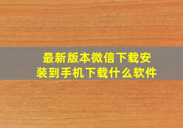 最新版本微信下载安装到手机下载什么软件