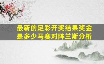 最新的足彩开奖结果奖金是多少马赛对阵兰斯分析