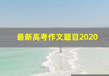 最新高考作文题目2020