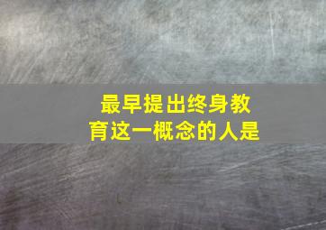 最早提出终身教育这一概念的人是