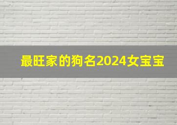 最旺家的狗名2024女宝宝