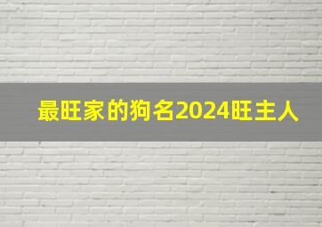 最旺家的狗名2024旺主人