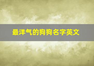 最洋气的狗狗名字英文