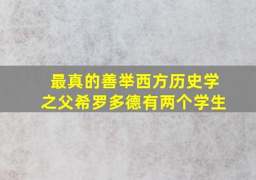 最真的善举西方历史学之父希罗多德有两个学生