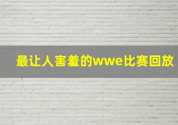 最让人害羞的wwe比赛回放