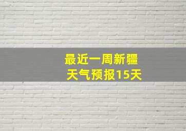 最近一周新疆天气预报15天