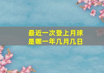 最近一次登上月球是哪一年几月几日