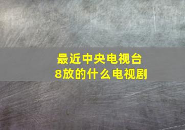 最近中央电视台8放的什么电视剧