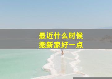 最近什么时候搬新家好一点