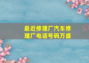 最近修理厂汽车修理厂电话号码万盛