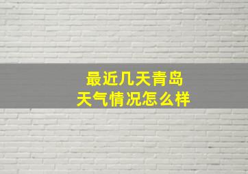 最近几天青岛天气情况怎么样