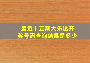 最近十五期大乐透开奖号码查询结果是多少