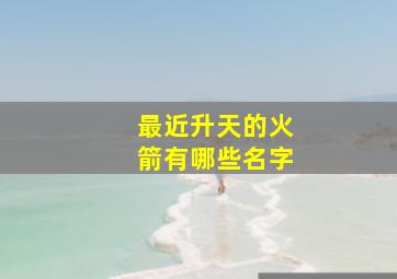 最近升天的火箭有哪些名字