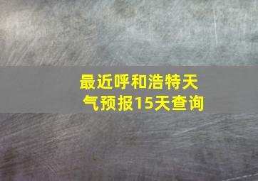 最近呼和浩特天气预报15天查询