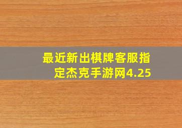 最近新出棋牌客服指定杰克手游网4.25