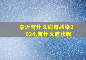 最近有什么病毒感染2024,有什么症状呢