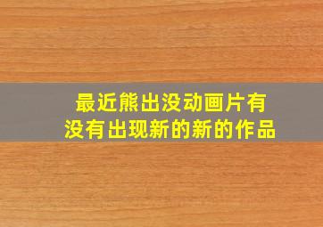 最近熊出没动画片有没有出现新的新的作品