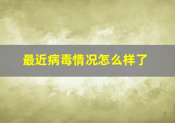 最近病毒情况怎么样了