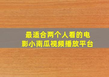 最适合两个人看的电影小南瓜视频播放平台