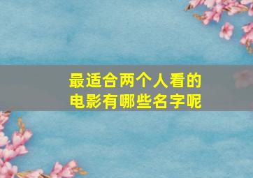 最适合两个人看的电影有哪些名字呢