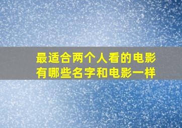 最适合两个人看的电影有哪些名字和电影一样