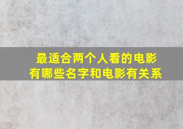 最适合两个人看的电影有哪些名字和电影有关系