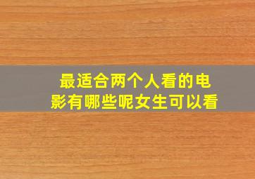 最适合两个人看的电影有哪些呢女生可以看