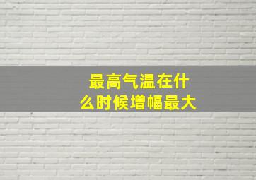 最高气温在什么时候增幅最大