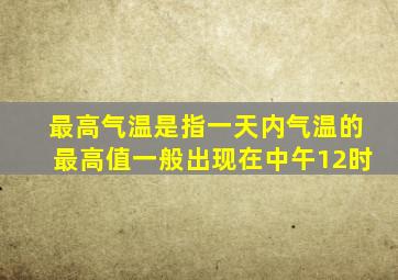 最高气温是指一天内气温的最高值一般出现在中午12时