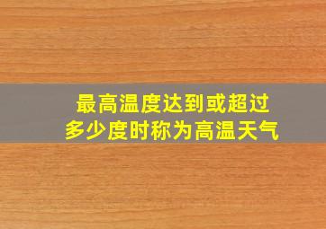 最高温度达到或超过多少度时称为高温天气