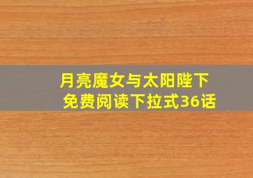 月亮魔女与太阳陛下免费阅读下拉式36话