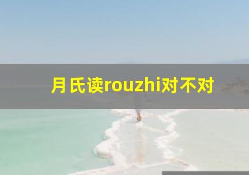 月氏读rouzhi对不对