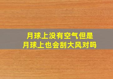 月球上没有空气但是月球上也会刮大风对吗