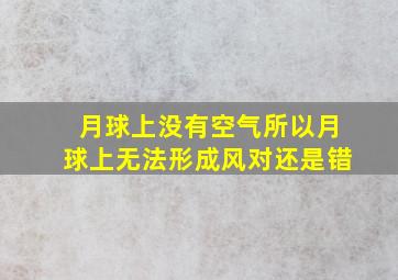 月球上没有空气所以月球上无法形成风对还是错