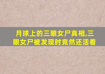 月球上的三眼女尸真相,三眼女尸被发现时竟然还活着