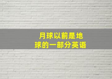 月球以前是地球的一部分英语