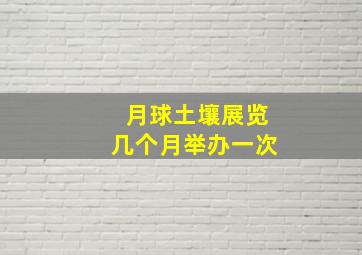 月球土壤展览几个月举办一次