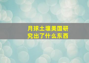 月球土壤美国研究出了什么东西