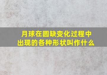 月球在圆缺变化过程中出现的各种形状叫作什么