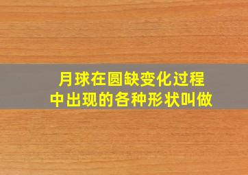 月球在圆缺变化过程中出现的各种形状叫做