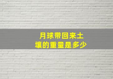 月球带回来土壤的重量是多少