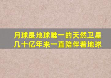 月球是地球唯一的天然卫星几十亿年来一直陪伴着地球