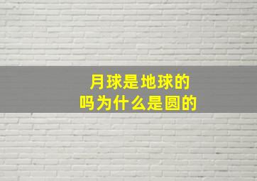 月球是地球的吗为什么是圆的