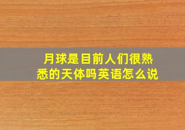 月球是目前人们很熟悉的天体吗英语怎么说