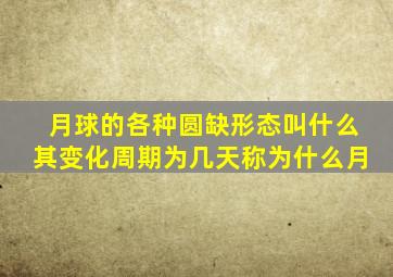 月球的各种圆缺形态叫什么其变化周期为几天称为什么月